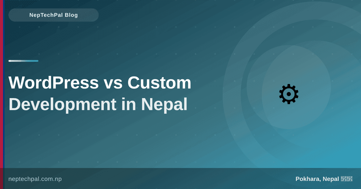 WordPress vs Custom Development: What’s Best for Your Nepal Business?