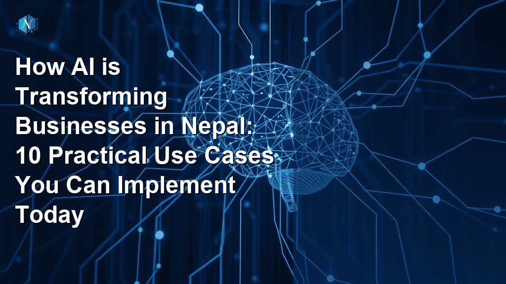 How AI is Transforming Businesses in Nepal: 10 Practical Use Cases You Can Implement Today