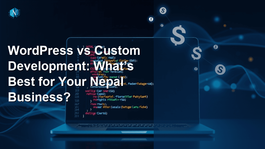WordPress vs Custom Development: What’s Best for Your Nepal Business?